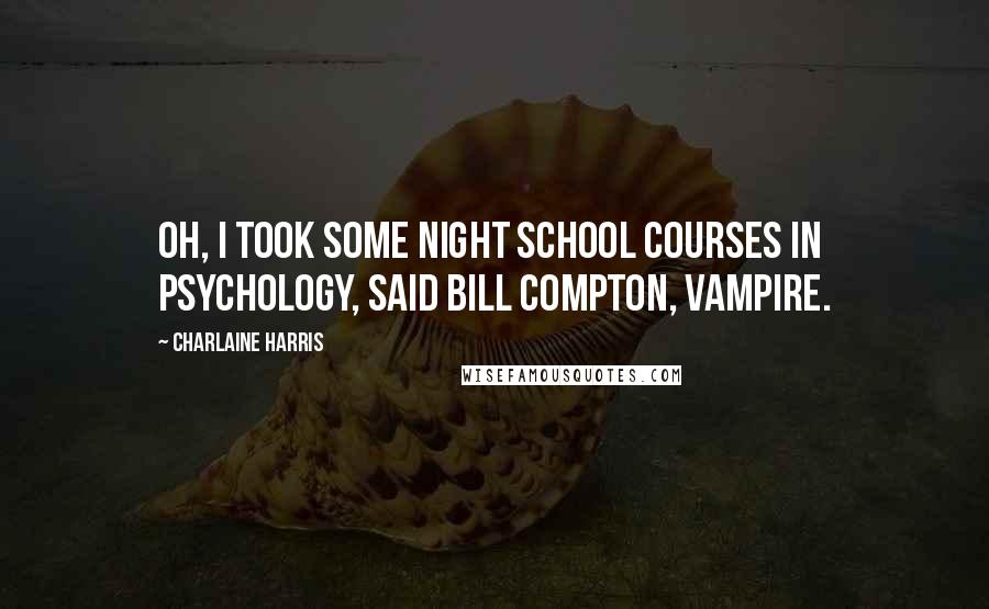 Charlaine Harris Quotes: Oh, I took some night school courses in psychology, said Bill Compton, vampire.