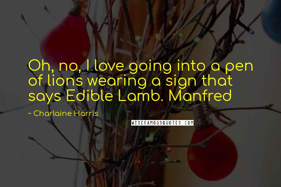 Charlaine Harris Quotes: Oh, no, I love going into a pen of lions wearing a sign that says Edible Lamb. Manfred