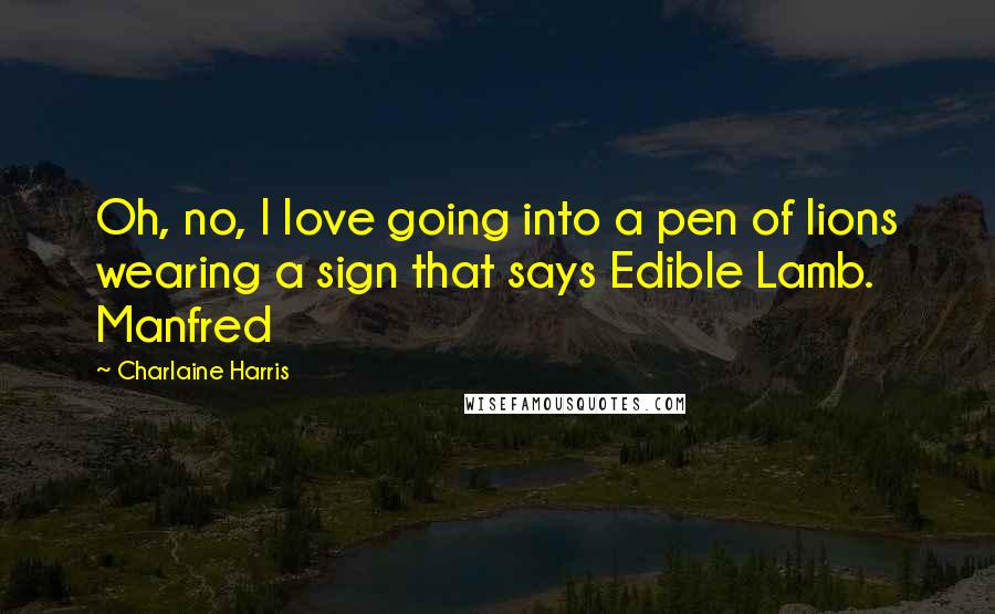 Charlaine Harris Quotes: Oh, no, I love going into a pen of lions wearing a sign that says Edible Lamb. Manfred