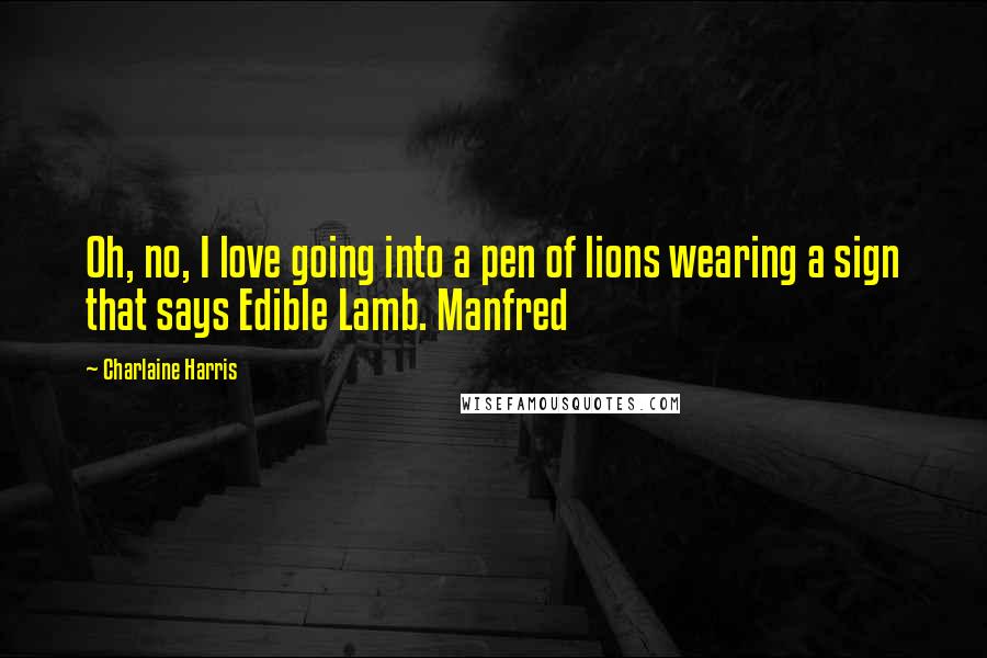 Charlaine Harris Quotes: Oh, no, I love going into a pen of lions wearing a sign that says Edible Lamb. Manfred