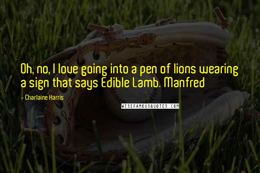 Charlaine Harris Quotes: Oh, no, I love going into a pen of lions wearing a sign that says Edible Lamb. Manfred