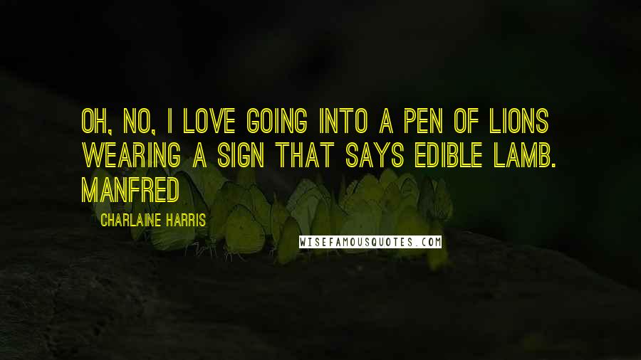 Charlaine Harris Quotes: Oh, no, I love going into a pen of lions wearing a sign that says Edible Lamb. Manfred