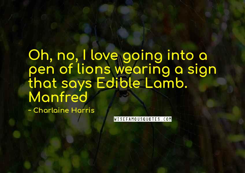 Charlaine Harris Quotes: Oh, no, I love going into a pen of lions wearing a sign that says Edible Lamb. Manfred