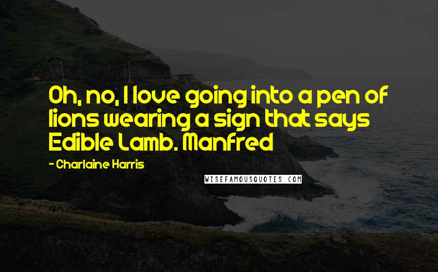 Charlaine Harris Quotes: Oh, no, I love going into a pen of lions wearing a sign that says Edible Lamb. Manfred