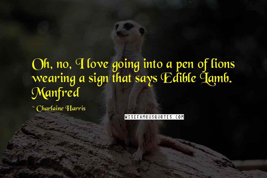 Charlaine Harris Quotes: Oh, no, I love going into a pen of lions wearing a sign that says Edible Lamb. Manfred
