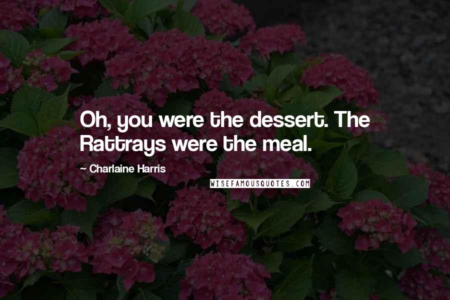 Charlaine Harris Quotes: Oh, you were the dessert. The Rattrays were the meal.