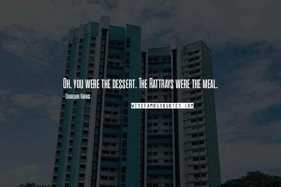 Charlaine Harris Quotes: Oh, you were the dessert. The Rattrays were the meal.