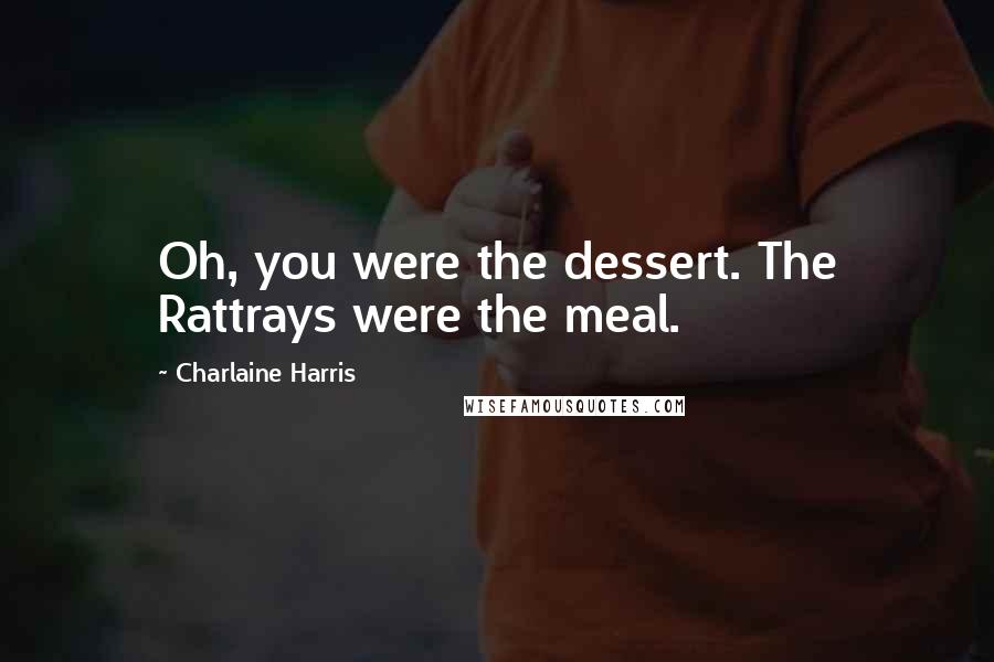 Charlaine Harris Quotes: Oh, you were the dessert. The Rattrays were the meal.