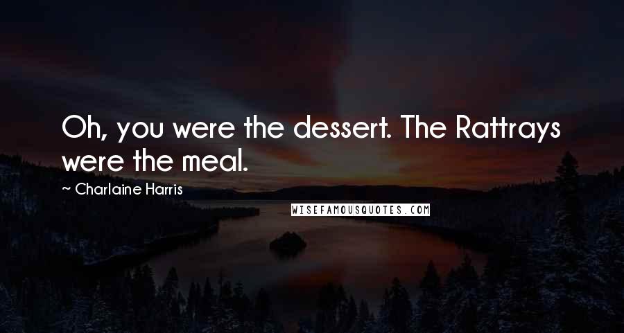 Charlaine Harris Quotes: Oh, you were the dessert. The Rattrays were the meal.