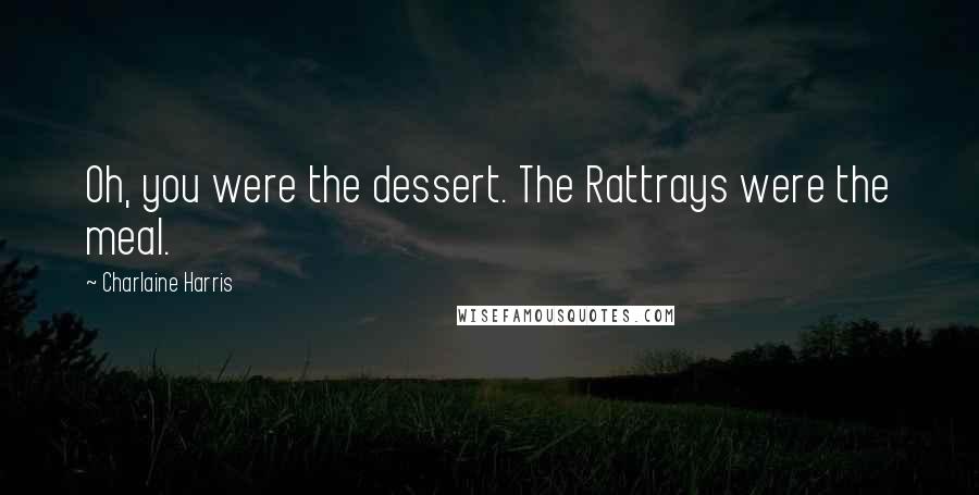 Charlaine Harris Quotes: Oh, you were the dessert. The Rattrays were the meal.