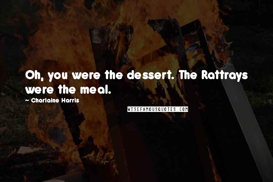 Charlaine Harris Quotes: Oh, you were the dessert. The Rattrays were the meal.