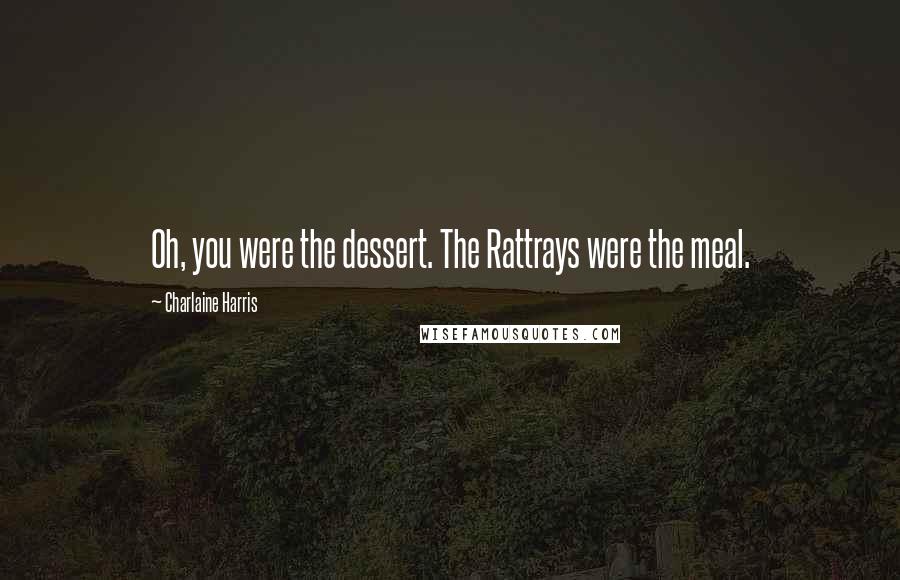 Charlaine Harris Quotes: Oh, you were the dessert. The Rattrays were the meal.