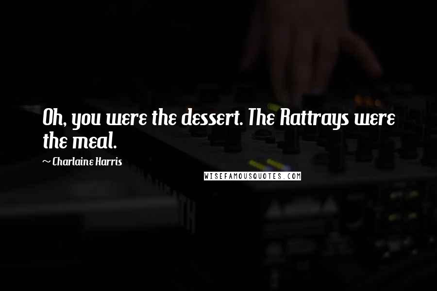 Charlaine Harris Quotes: Oh, you were the dessert. The Rattrays were the meal.