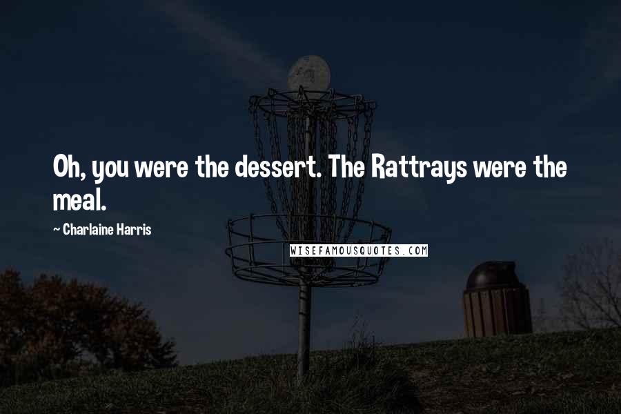 Charlaine Harris Quotes: Oh, you were the dessert. The Rattrays were the meal.