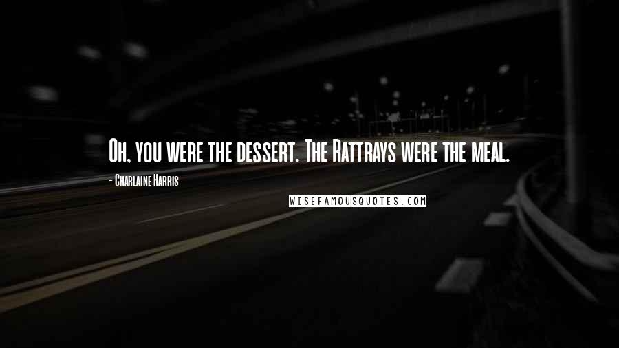 Charlaine Harris Quotes: Oh, you were the dessert. The Rattrays were the meal.