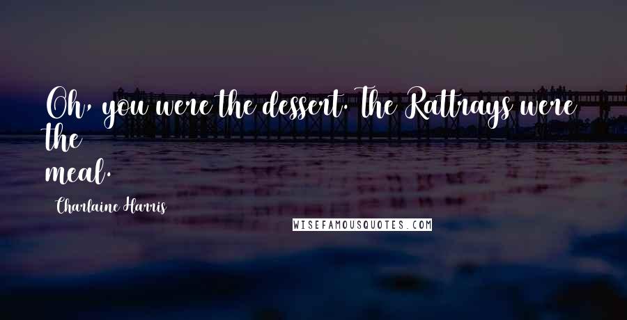 Charlaine Harris Quotes: Oh, you were the dessert. The Rattrays were the meal.