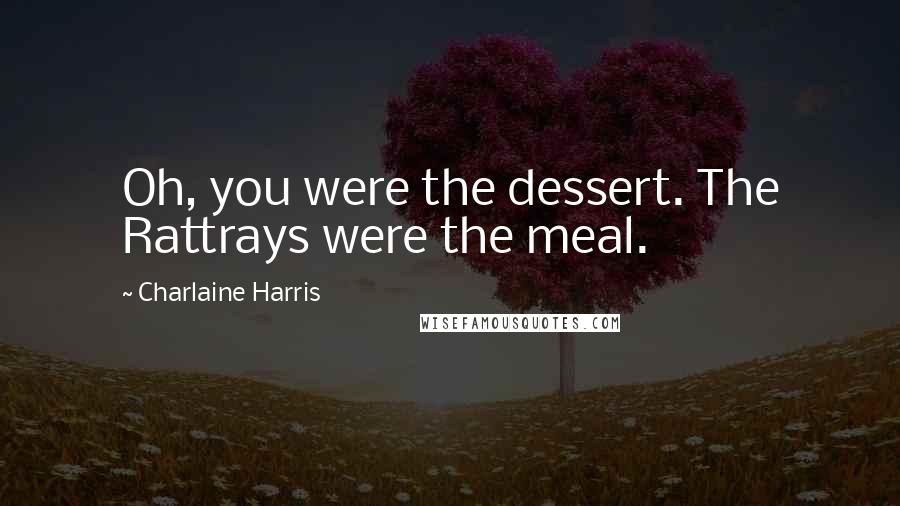 Charlaine Harris Quotes: Oh, you were the dessert. The Rattrays were the meal.