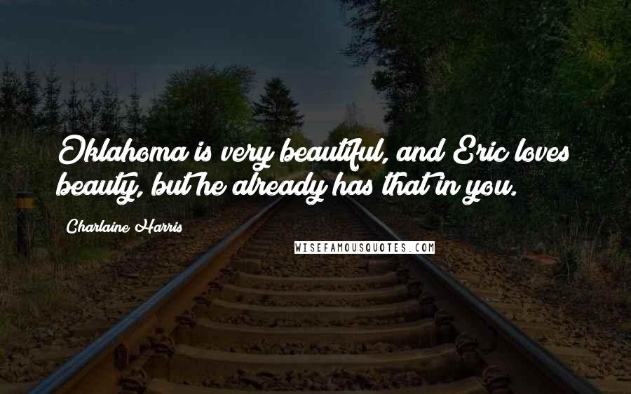 Charlaine Harris Quotes: Oklahoma is very beautiful, and Eric loves beauty, but he already has that in you.