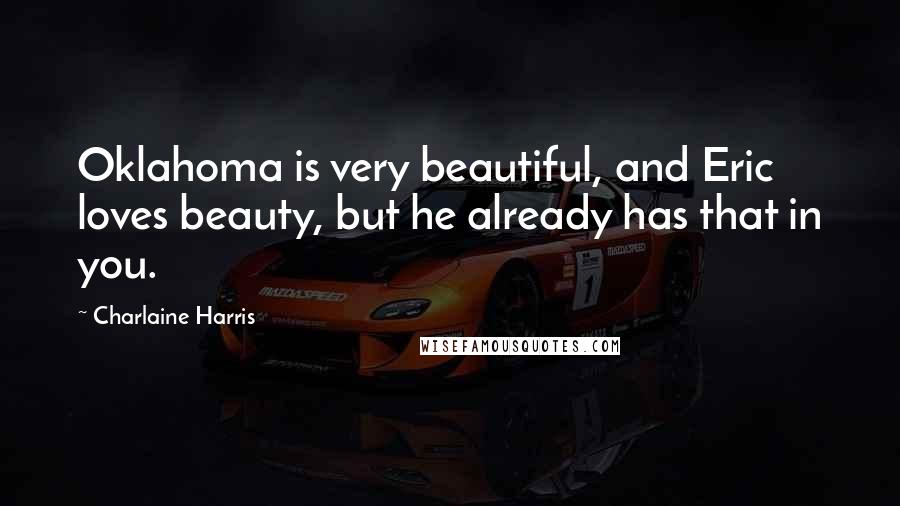 Charlaine Harris Quotes: Oklahoma is very beautiful, and Eric loves beauty, but he already has that in you.