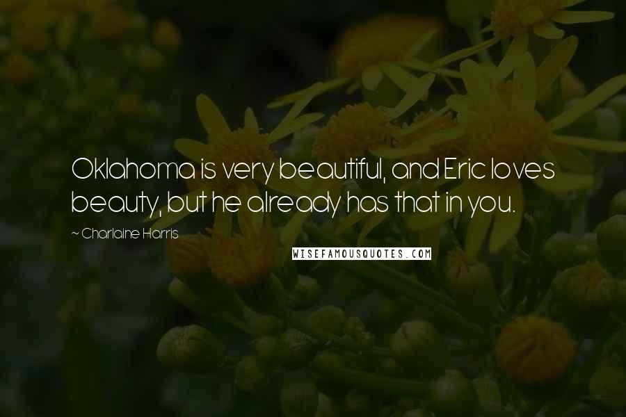 Charlaine Harris Quotes: Oklahoma is very beautiful, and Eric loves beauty, but he already has that in you.