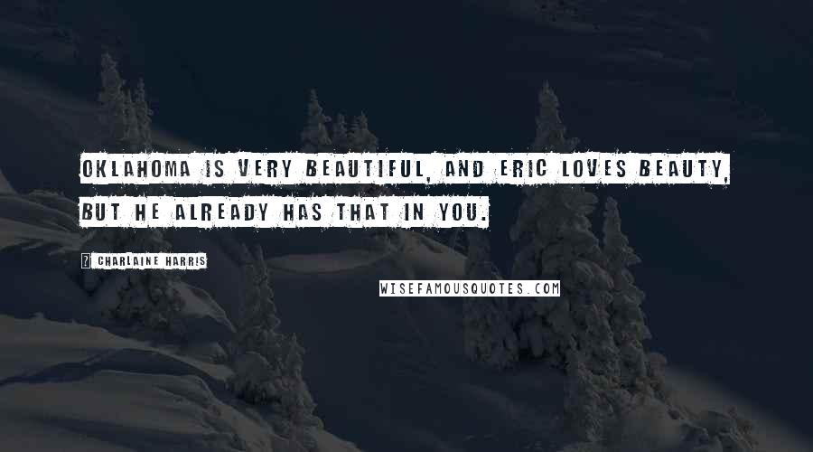 Charlaine Harris Quotes: Oklahoma is very beautiful, and Eric loves beauty, but he already has that in you.