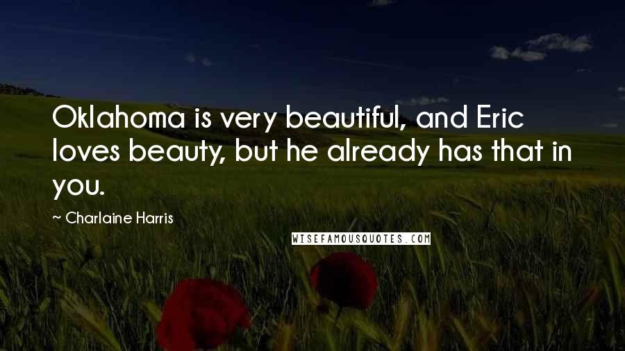 Charlaine Harris Quotes: Oklahoma is very beautiful, and Eric loves beauty, but he already has that in you.