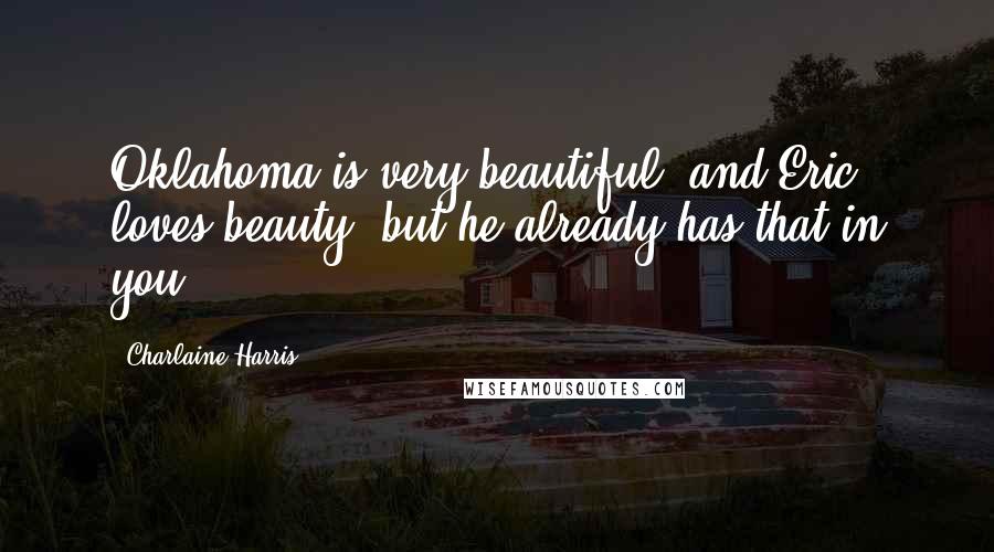 Charlaine Harris Quotes: Oklahoma is very beautiful, and Eric loves beauty, but he already has that in you.