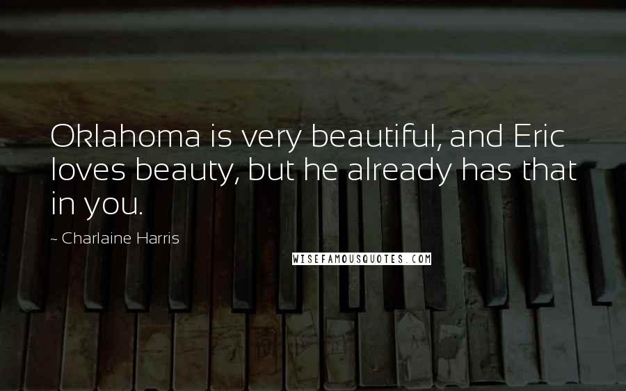 Charlaine Harris Quotes: Oklahoma is very beautiful, and Eric loves beauty, but he already has that in you.