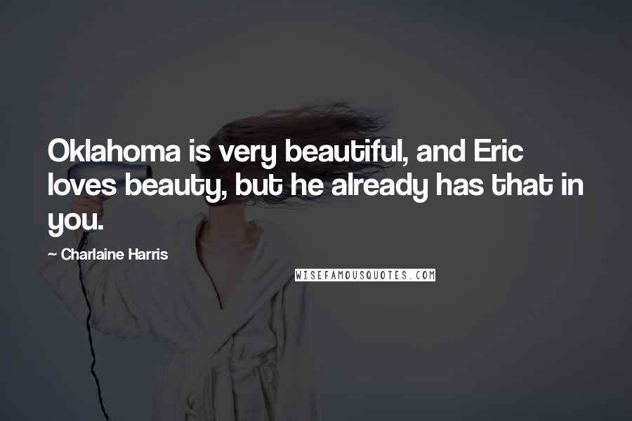 Charlaine Harris Quotes: Oklahoma is very beautiful, and Eric loves beauty, but he already has that in you.