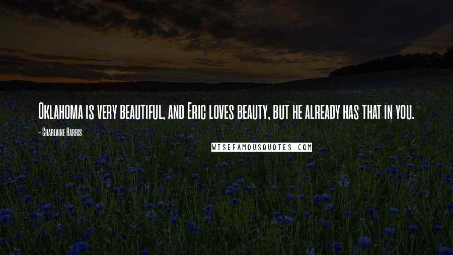 Charlaine Harris Quotes: Oklahoma is very beautiful, and Eric loves beauty, but he already has that in you.