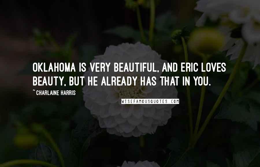Charlaine Harris Quotes: Oklahoma is very beautiful, and Eric loves beauty, but he already has that in you.