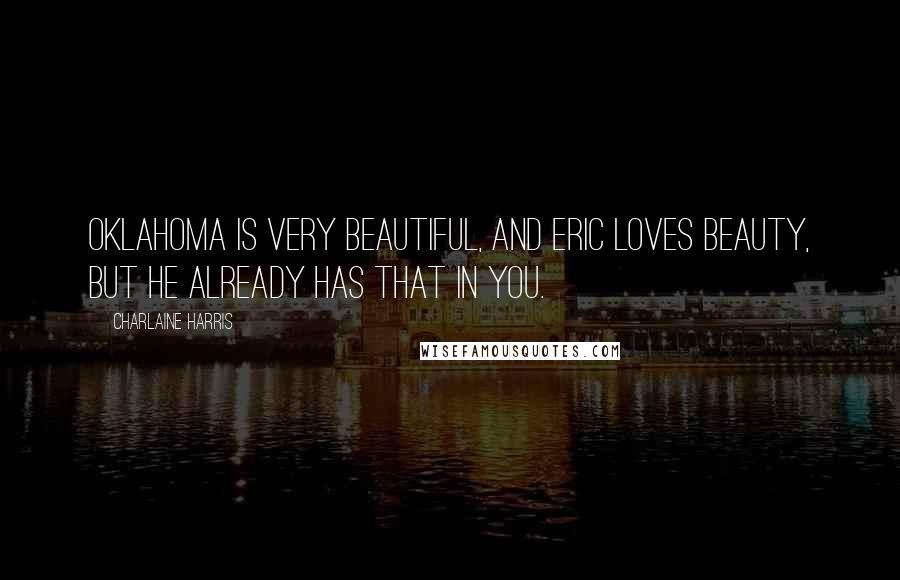 Charlaine Harris Quotes: Oklahoma is very beautiful, and Eric loves beauty, but he already has that in you.