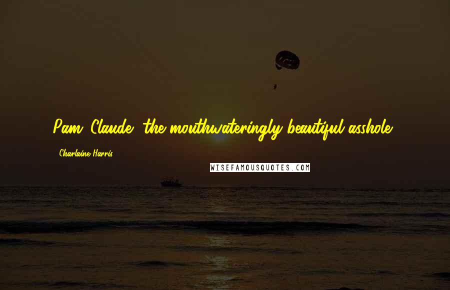 Charlaine Harris Quotes: Pam: Claude, the mouthwateringly beautiful asshole?