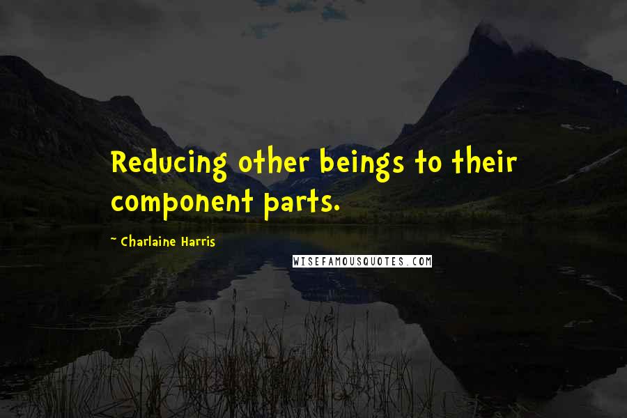 Charlaine Harris Quotes: Reducing other beings to their component parts.