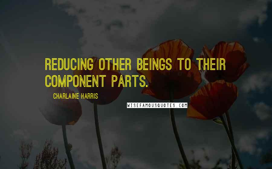 Charlaine Harris Quotes: Reducing other beings to their component parts.