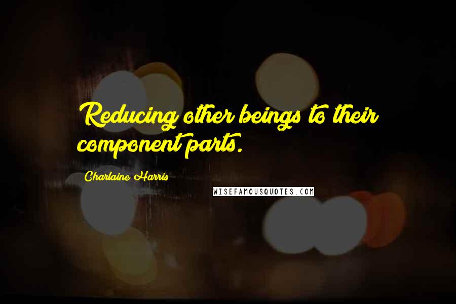 Charlaine Harris Quotes: Reducing other beings to their component parts.