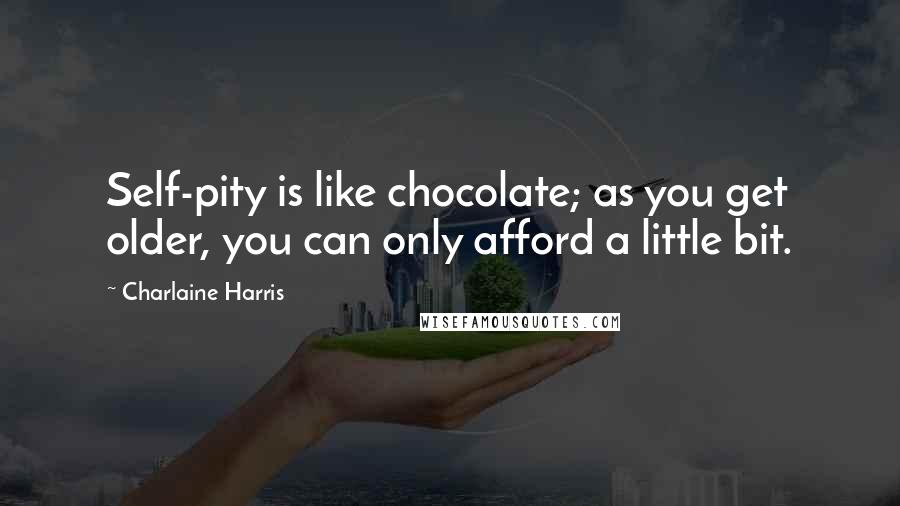 Charlaine Harris Quotes: Self-pity is like chocolate; as you get older, you can only afford a little bit.