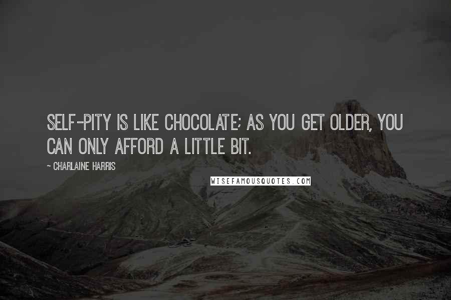 Charlaine Harris Quotes: Self-pity is like chocolate; as you get older, you can only afford a little bit.