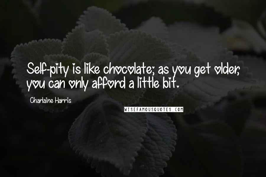 Charlaine Harris Quotes: Self-pity is like chocolate; as you get older, you can only afford a little bit.