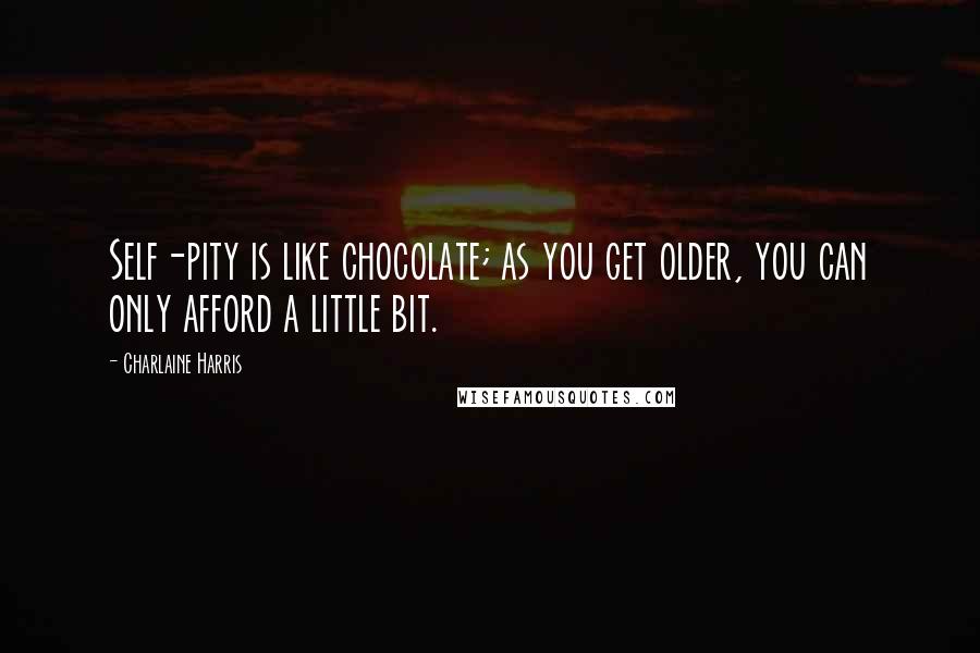 Charlaine Harris Quotes: Self-pity is like chocolate; as you get older, you can only afford a little bit.