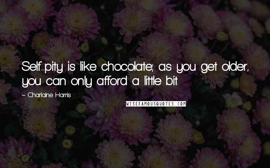 Charlaine Harris Quotes: Self-pity is like chocolate; as you get older, you can only afford a little bit.