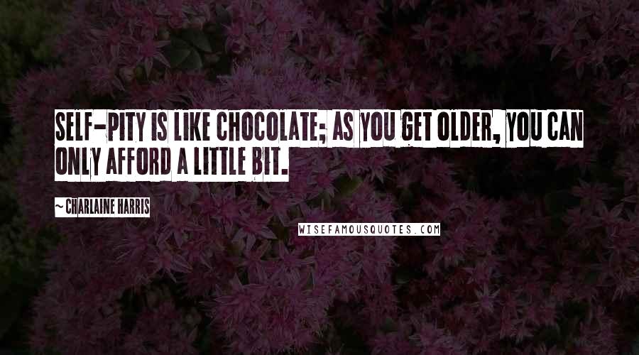 Charlaine Harris Quotes: Self-pity is like chocolate; as you get older, you can only afford a little bit.