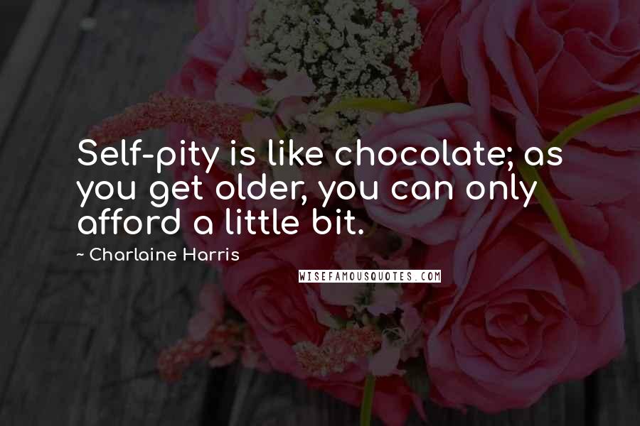 Charlaine Harris Quotes: Self-pity is like chocolate; as you get older, you can only afford a little bit.