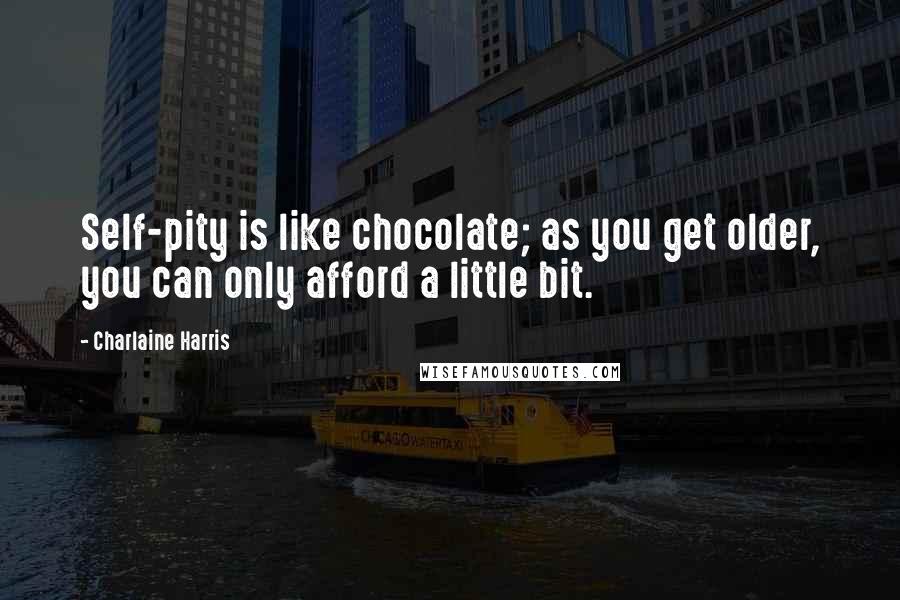 Charlaine Harris Quotes: Self-pity is like chocolate; as you get older, you can only afford a little bit.