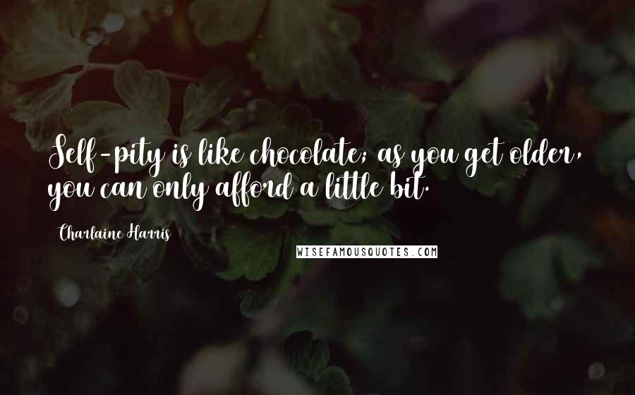 Charlaine Harris Quotes: Self-pity is like chocolate; as you get older, you can only afford a little bit.