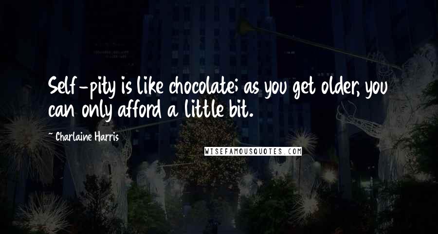 Charlaine Harris Quotes: Self-pity is like chocolate; as you get older, you can only afford a little bit.