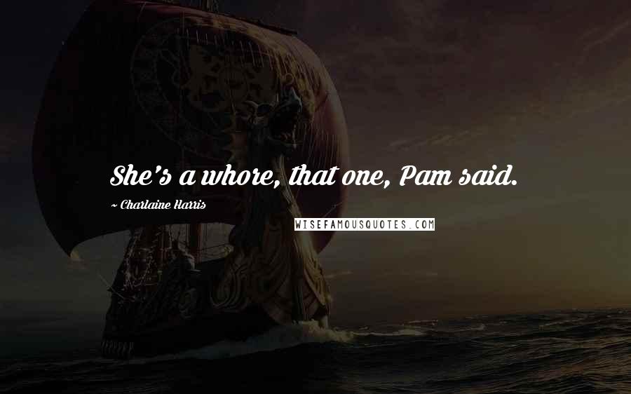 Charlaine Harris Quotes: She's a whore, that one, Pam said.