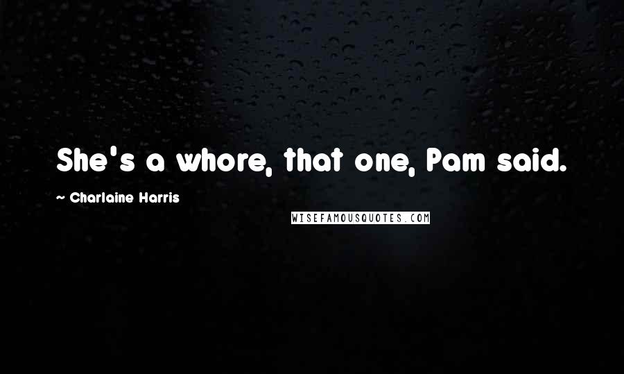 Charlaine Harris Quotes: She's a whore, that one, Pam said.