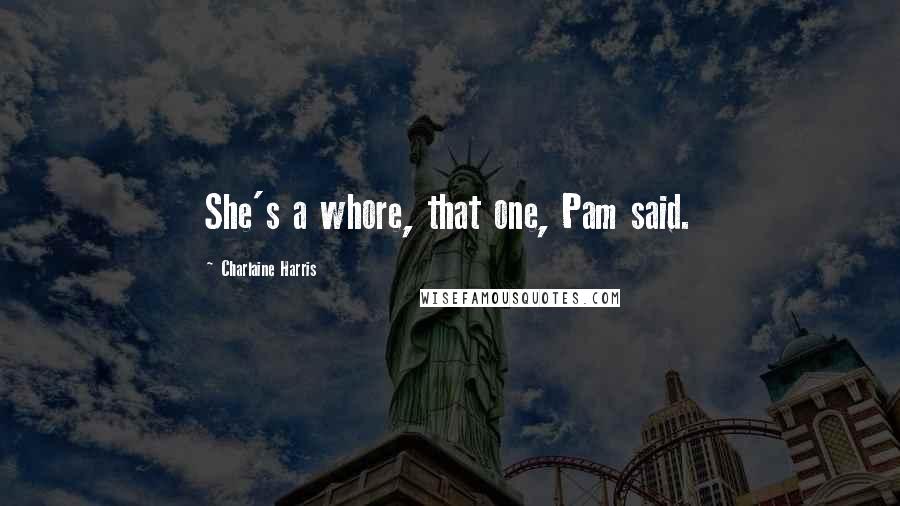 Charlaine Harris Quotes: She's a whore, that one, Pam said.