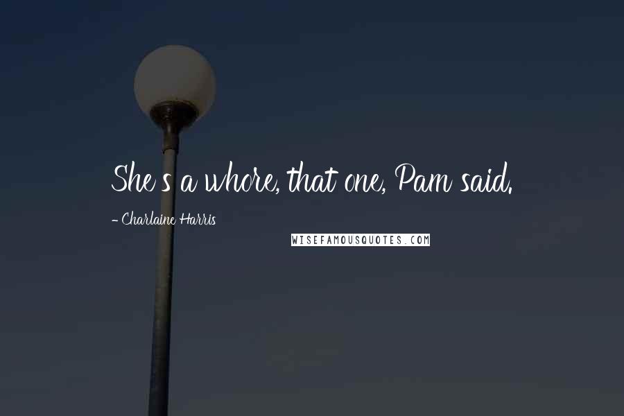 Charlaine Harris Quotes: She's a whore, that one, Pam said.